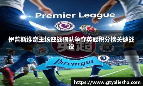 伊普斯维奇主场迎战狼队争夺英冠积分榜关键战役